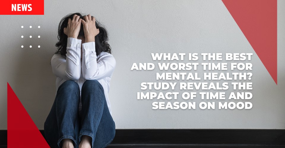What is the Best and Worst Time for Mental Health? Study Reveals the Impact of Time and Season on Mood
